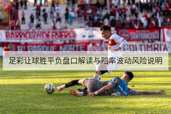 足彩让球胜平负盘口解读与赔率波动风险说明