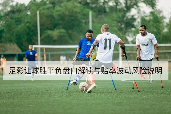 足彩让球胜平负盘口解读与赔率波动风险说明